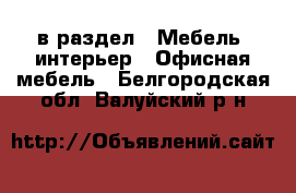  в раздел : Мебель, интерьер » Офисная мебель . Белгородская обл.,Валуйский р-н